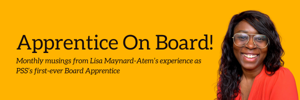 Lisa's head shot is featured on the right of a mustard yellow banner, PSS's brand yellow. Lisa is a Black woman with long brown hair in a side parting. She wears wide framed glasses and smiles brightly. She has a bright red shirt on. The wording next to Lisa reads 'Apprentice on Board, monthly musings Lisa Maynard-Atem's experience as PSS's first-ever Board apprentice.